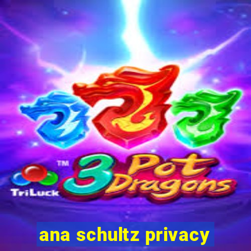 ana schultz privacy